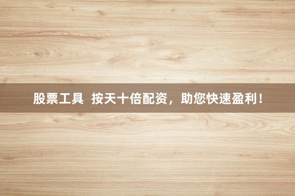 股票工具  按天十倍配资，助您快速盈利！