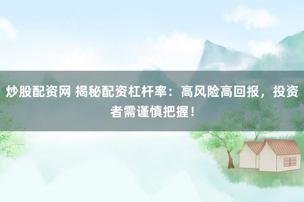 炒股配资网 揭秘配资杠杆率：高风险高回报，投资者需谨慎把握！