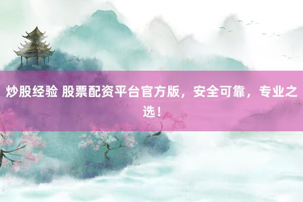 炒股经验 股票配资平台官方版，安全可靠，专业之选！