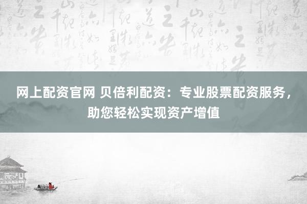 网上配资官网 贝倍利配资:专业股票配资服务,助您轻松实现资产增值